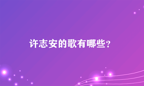 许志安的歌有哪些？