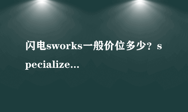 闪电sworks一般价位多少？specialized官网自行车价格多少？