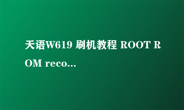 天语W619 刷机教程 ROOT ROM recovery