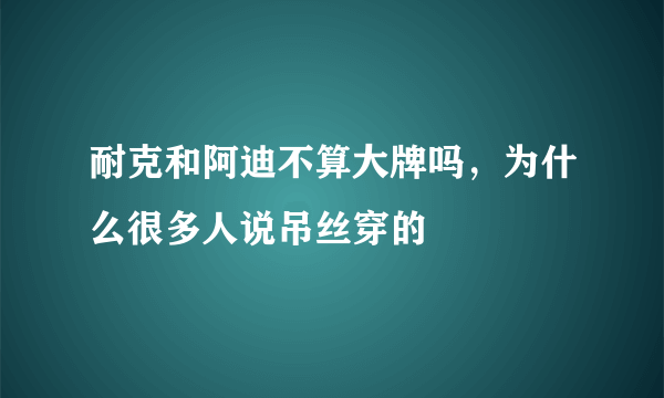 耐克和阿迪不算大牌吗，为什么很多人说吊丝穿的