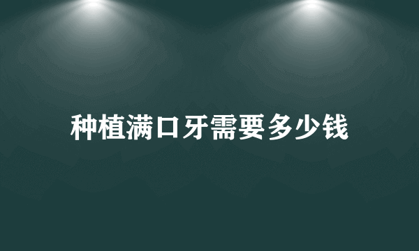 种植满口牙需要多少钱