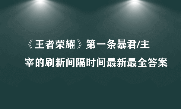 《王者荣耀》第一条暴君/主宰的刷新间隔时间最新最全答案