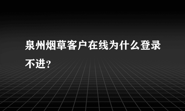 泉州烟草客户在线为什么登录不进？