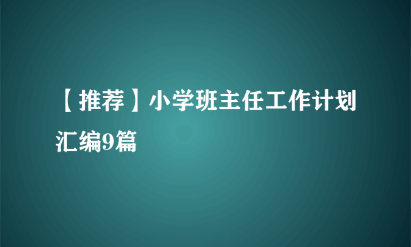 【推荐】小学班主任工作计划汇编9篇