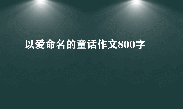 以爱命名的童话作文800字