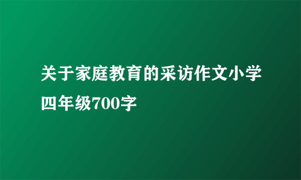 关于家庭教育的采访作文小学四年级700字