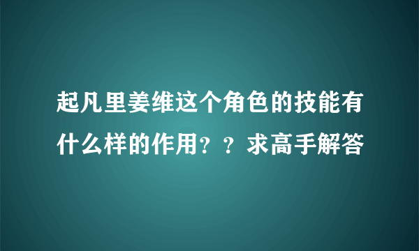 起凡里姜维这个角色的技能有什么样的作用？？求高手解答