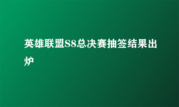 英雄联盟S8总决赛抽签结果出炉