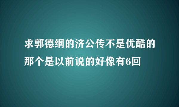 求郭德纲的济公传不是优酷的那个是以前说的好像有6回