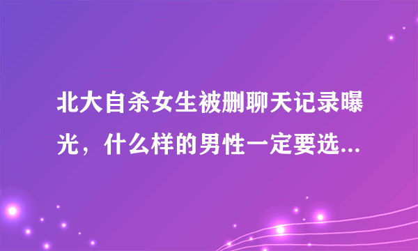 北大自杀女生被删聊天记录曝光，什么样的男性一定要选择远离？