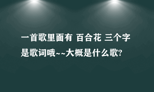 一首歌里面有 百合花 三个字是歌词哦~~大概是什么歌?