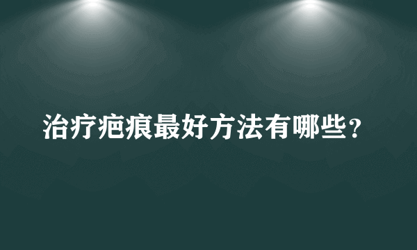 治疗疤痕最好方法有哪些？