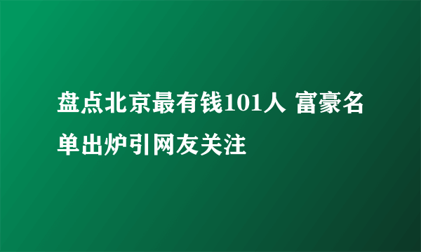 盘点北京最有钱101人 富豪名单出炉引网友关注