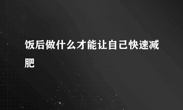 饭后做什么才能让自己快速减肥