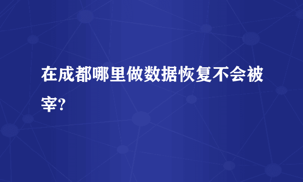 在成都哪里做数据恢复不会被宰?