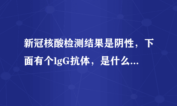 新冠核酸检测结果是阴性，下面有个lgG抗体，是什么意思呀？