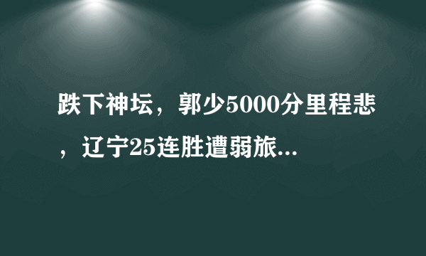 跌下神坛，郭少5000分里程悲，辽宁25连胜遭弱旅深圳终结，对此你怎么看呢？