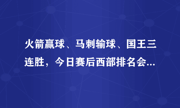 火箭赢球、马刺输球、国王三连胜，今日赛后西部排名会有何变化？湖人队的未来如何？