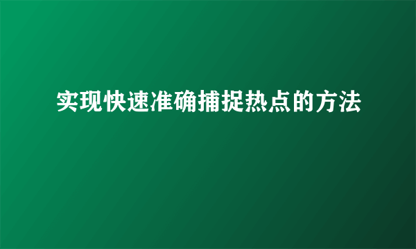 实现快速准确捕捉热点的方法