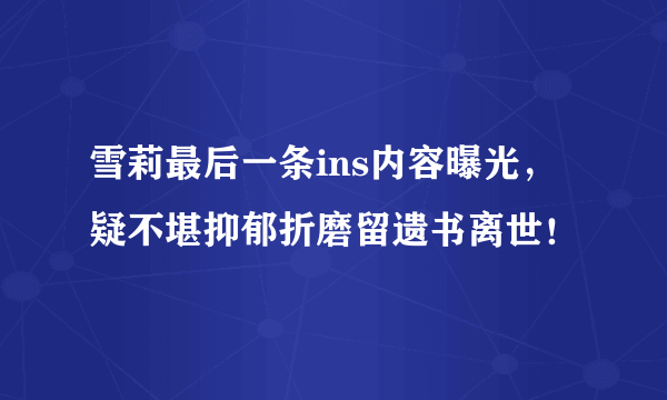 雪莉最后一条ins内容曝光，疑不堪抑郁折磨留遗书离世！