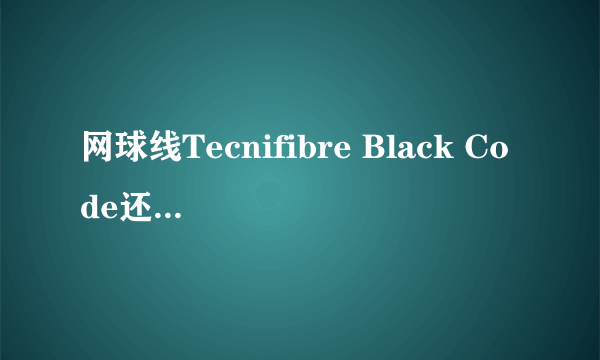 网球线Tecnifibre Black Code还是力士浪的rough好？