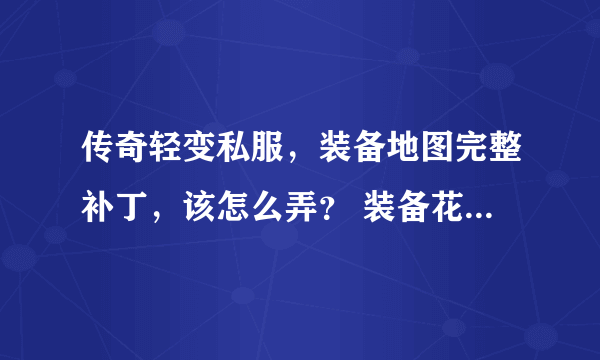 传奇轻变私服，装备地图完整补丁，该怎么弄？ 装备花屏 ..