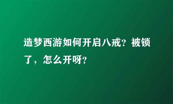 造梦西游如何开启八戒？被锁了，怎么开呀？