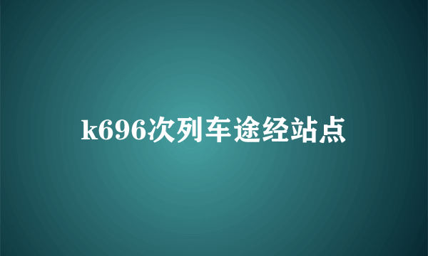 k696次列车途经站点