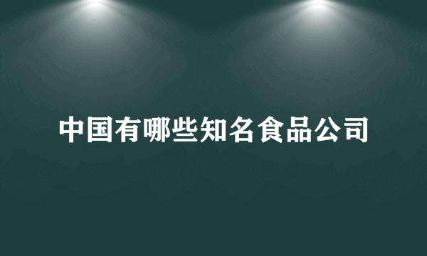 中国有哪些知名食品公司