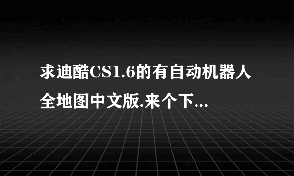 求迪酷CS1.6的有自动机器人全地图中文版.来个下载地址谢谢了