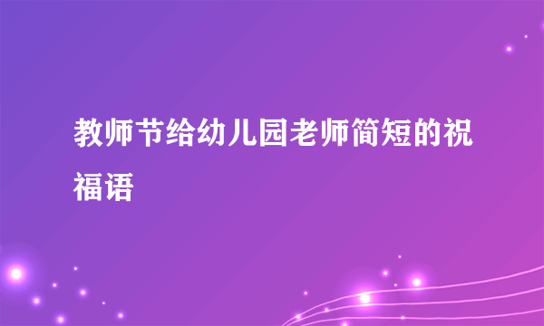 教师节给幼儿园老师简短的祝福语