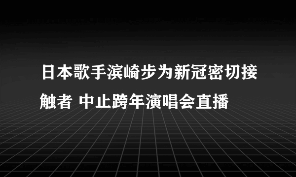 日本歌手滨崎步为新冠密切接触者 中止跨年演唱会直播