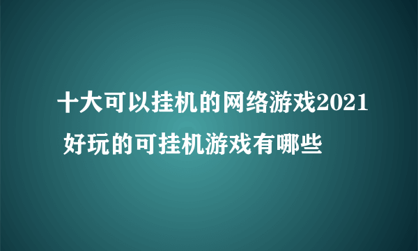 十大可以挂机的网络游戏2021 好玩的可挂机游戏有哪些