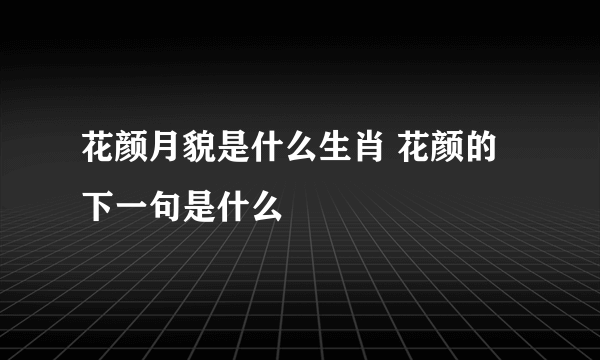 花颜月貌是什么生肖 花颜的下一句是什么