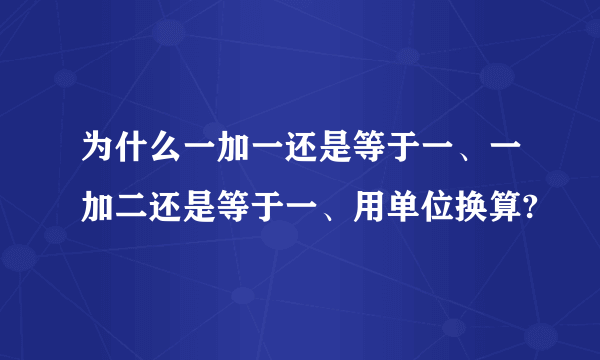 为什么一加一还是等于一、一加二还是等于一、用单位换算?