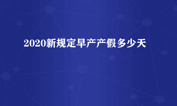 2020新规定早产产假多少天