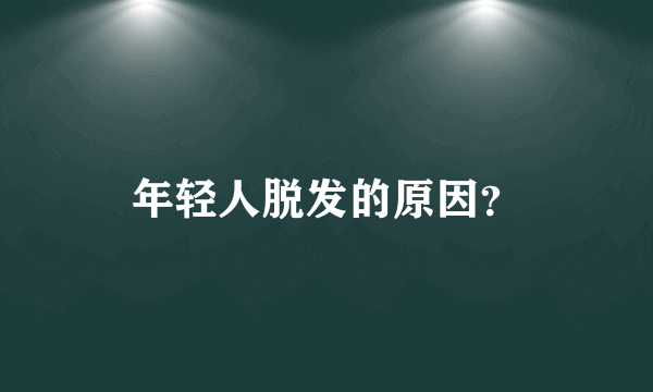 年轻人脱发的原因？