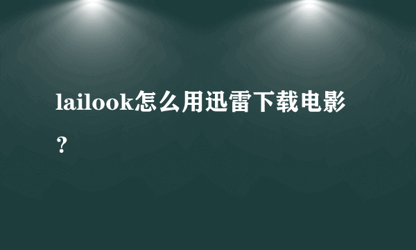 lailook怎么用迅雷下载电影？