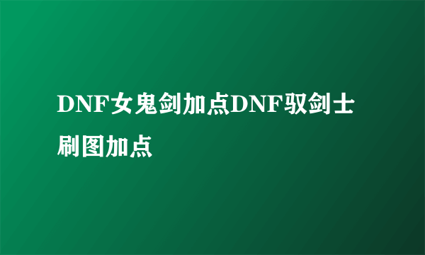 DNF女鬼剑加点DNF驭剑士刷图加点