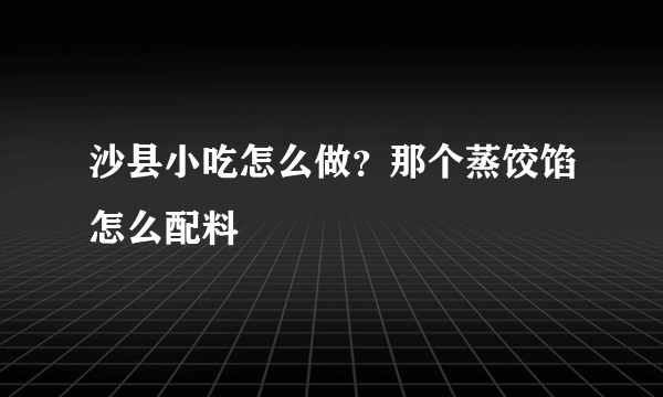 沙县小吃怎么做？那个蒸饺馅怎么配料