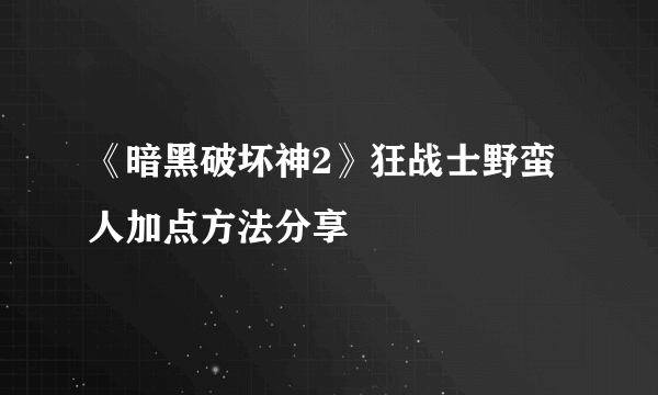 《暗黑破坏神2》狂战士野蛮人加点方法分享