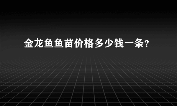 金龙鱼鱼苗价格多少钱一条？