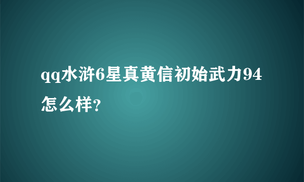 qq水浒6星真黄信初始武力94怎么样？