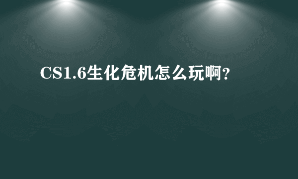 CS1.6生化危机怎么玩啊？