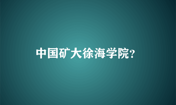 中国矿大徐海学院？