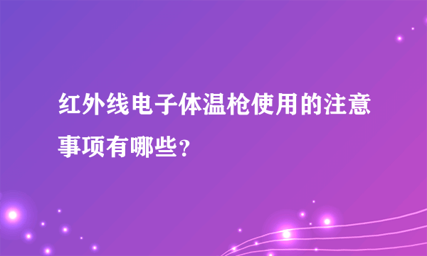 红外线电子体温枪使用的注意事项有哪些？