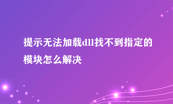 提示无法加载dll找不到指定的模块怎么解决