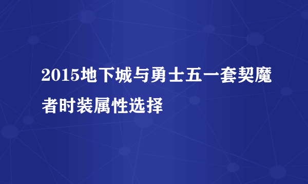 2015地下城与勇士五一套契魔者时装属性选择