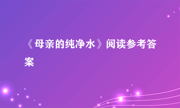 《母亲的纯净水》阅读参考答案