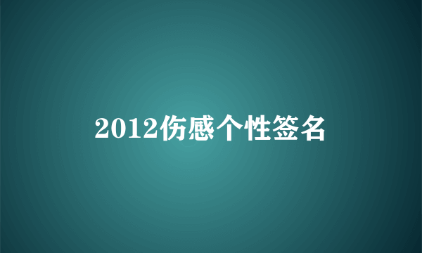 2012伤感个性签名